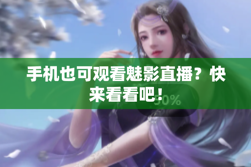 手机也可观看魅影直播？快来看看吧！