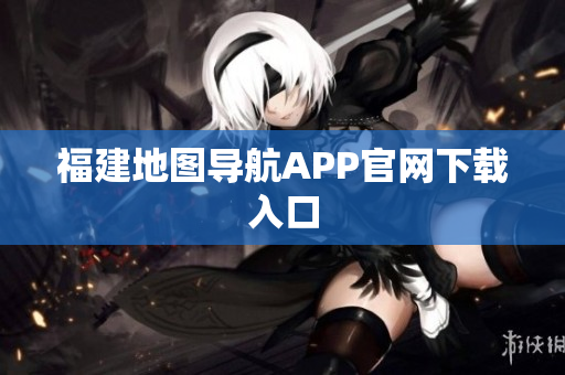 福建地图导航APP官网下载入口