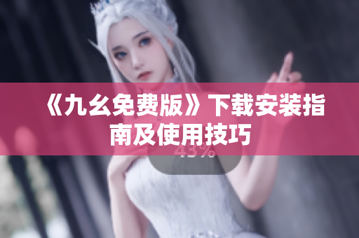 《九幺免费版》下载安装指南及使用技巧