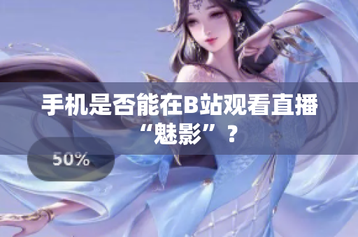 手机是否能在B站观看直播“魅影”？