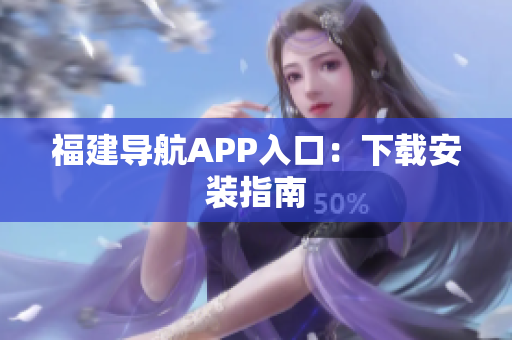 福建导航APP入口：下载安装指南