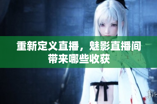 重新定义直播，魅影直播间带来哪些收获