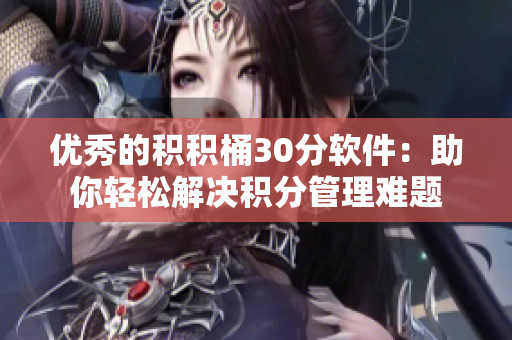 优秀的积积桶30分软件：助你轻松解决积分管理难题