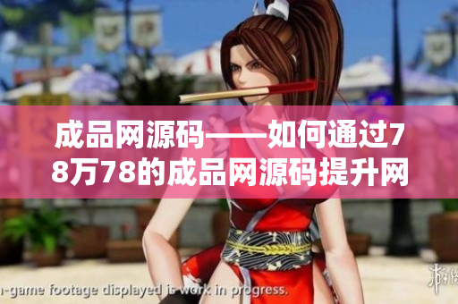 成品网源码——如何通过78万78的成品网源码提升网站SEO排名