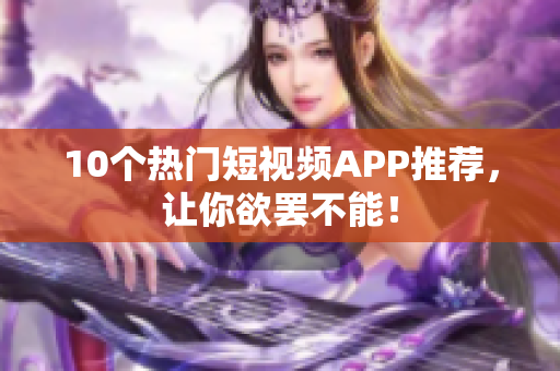 10个热门短视频APP推荐，让你欲罢不能！