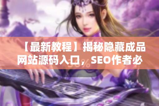 【最新教程】揭秘隐藏成品网站源码入口，SEO作者必看！