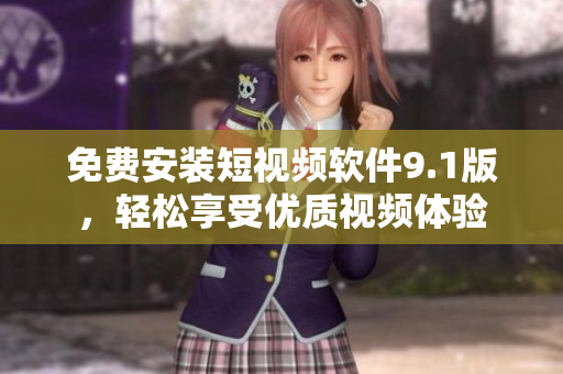 免费安装短视频软件9.1版，轻松享受优质视频体验