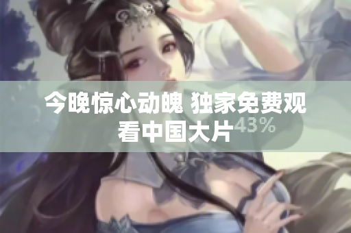 今晚惊心动魄 独家免费观看中国大片