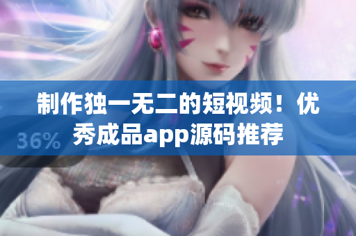 制作独一无二的短视频！优秀成品app源码推荐