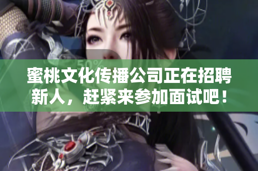 蜜桃文化传播公司正在招聘新人，赶紧来参加面试吧！