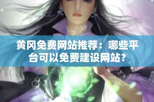 黄冈免费网站推荐：哪些平台可以免费建设网站？