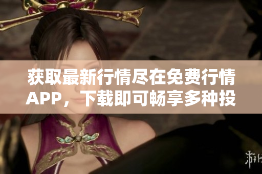 获取最新行情尽在免费行情APP，下载即可畅享多种投资机会！