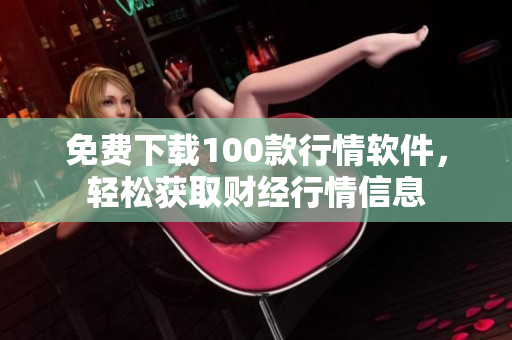 免费下载100款行情软件，轻松获取财经行情信息