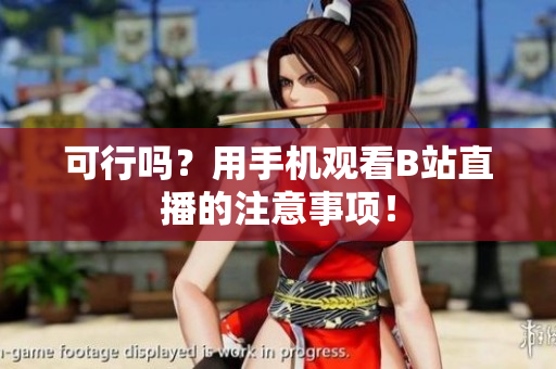 可行吗？用手机观看B站直播的注意事项！