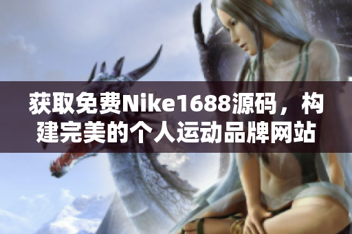获取免费Nike1688源码，构建完美的个人运动品牌网站