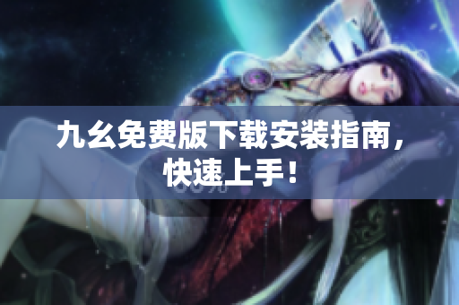 九幺免费版下载安装指南，快速上手！