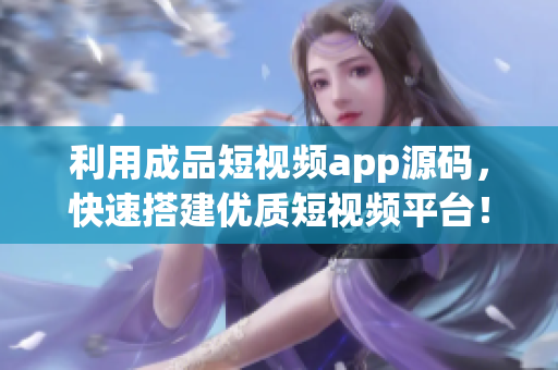 利用成品短视频app源码，快速搭建优质短视频平台！