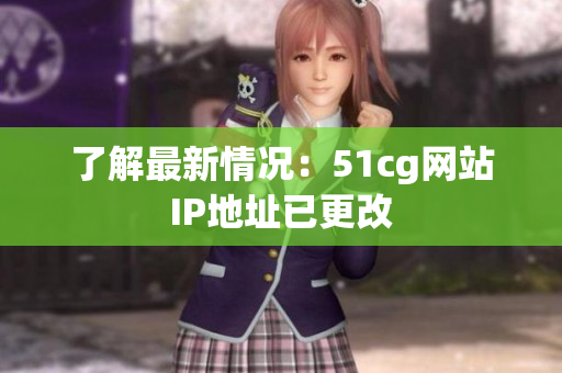 了解最新情况：51cg网站IP地址已更改