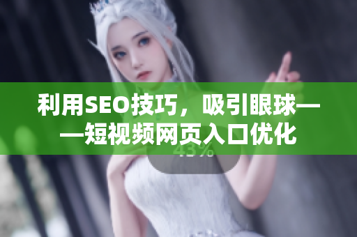 利用SEO技巧，吸引眼球——短视频网页入口优化