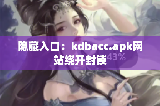 隐藏入口：kdbacc.apk网站绕开封锁