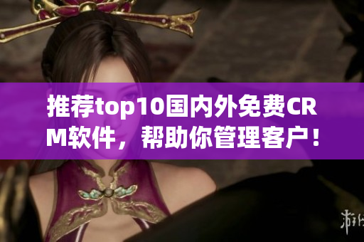 推荐top10国内外免费CRM软件，帮助你管理客户！