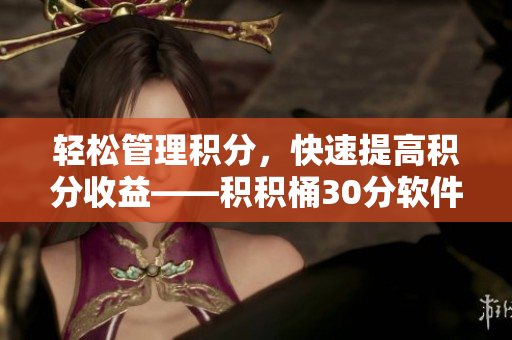 轻松管理积分，快速提高积分收益——积积桶30分软件