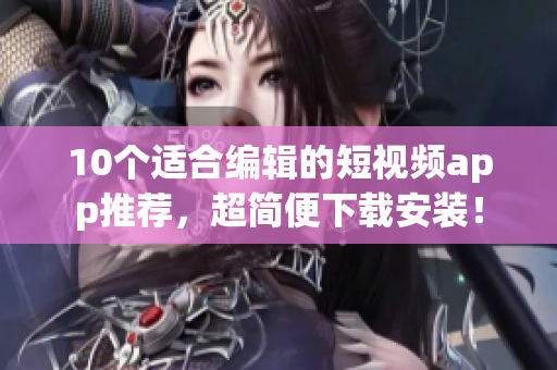 10个适合编辑的短视频app推荐，超简便下载安装！