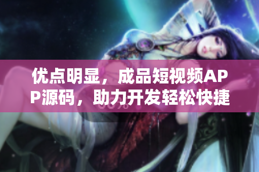 优点明显，成品短视频APP源码，助力开发轻松快捷！