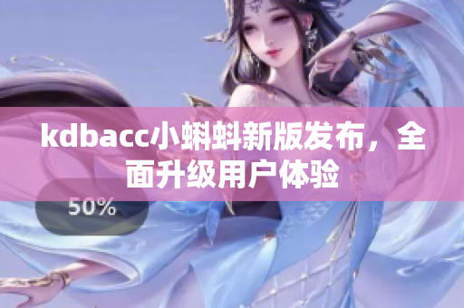 kdbacc小蝌蚪新版发布，全面升级用户体验