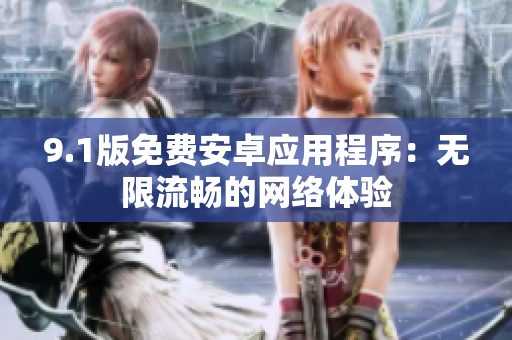9.1版免费安卓应用程序：无限流畅的网络体验