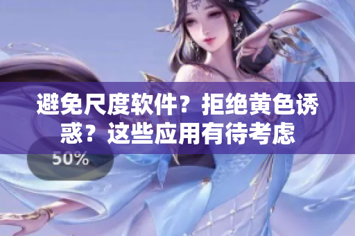 避免尺度软件？拒绝黄色诱惑？这些应用有待考虑