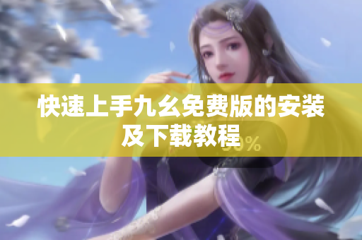 快速上手九幺免费版的安装及下载教程