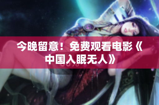 今晚留意！免费观看电影《中国入眠无人》