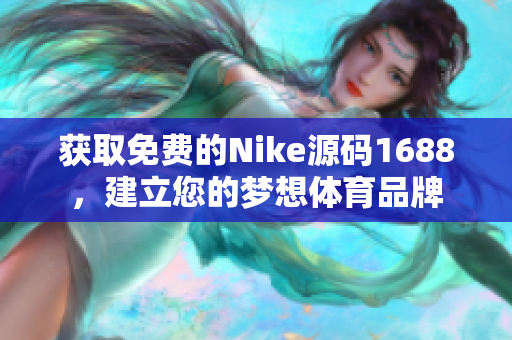 获取免费的Nike源码1688，建立您的梦想体育品牌