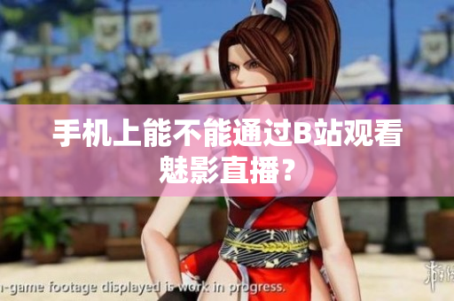 手机上能不能通过B站观看魅影直播？