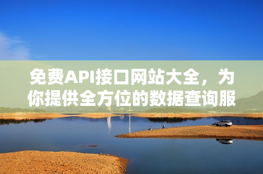 免费API接口网站大全，为你提供全方位的数据查询服务