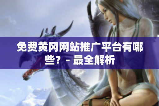 免费黄冈网站推广平台有哪些？- 最全解析