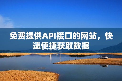免费提供API接口的网站，快速便捷获取数据