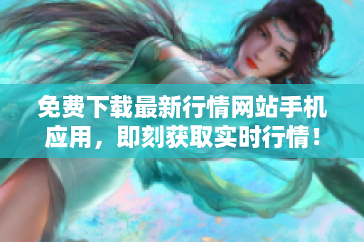 免费下载最新行情网站手机应用，即刻获取实时行情！