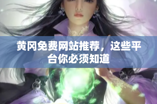 黄冈免费网站推荐，这些平台你必须知道