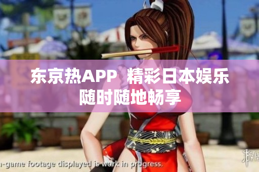 东京热APP  精彩日本娱乐随时随地畅享