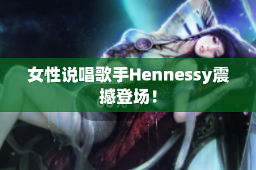 女性说唱歌手Hennessy震撼登场！