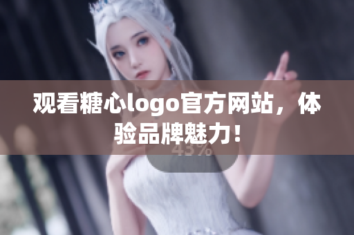 观看糖心logo官方网站，体验品牌魅力！