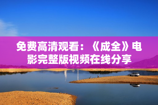 免费高清观看：《成全》电影完整版视频在线分享