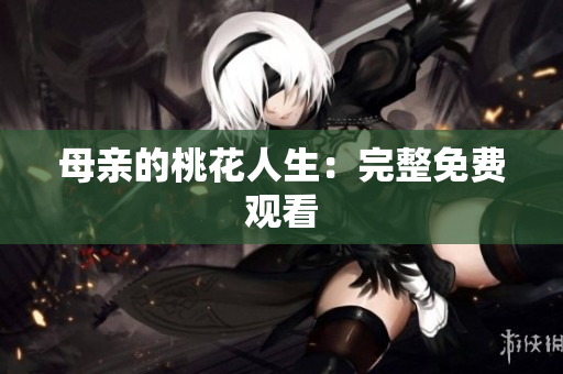 母亲的桃花人生：完整免费观看