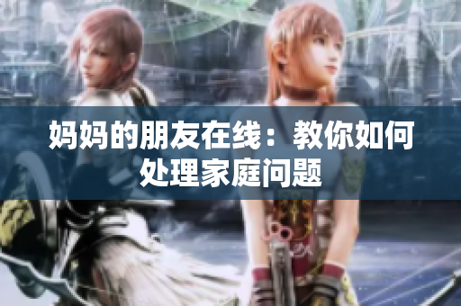 妈妈的朋友在线：教你如何处理家庭问题