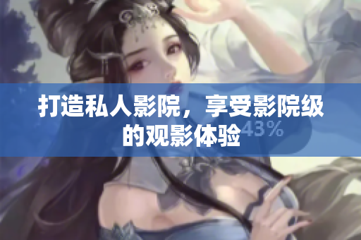 打造私人影院，享受影院级的观影体验