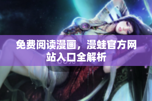 免费阅读漫画，漫蛙官方网站入口全解析