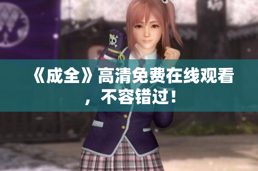 《成全》高清免费在线观看，不容错过！