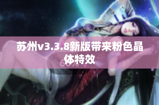 苏州v3.3.8新版带来粉色晶体特效